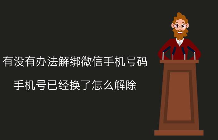 有没有办法解绑微信手机号码 手机号已经换了怎么解除？